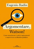 Immagine 0 di Argomentare, Watson! Come Smascherare I Cattivi Ragionamenti E Sopravvivere Al Dibattito Pubblico