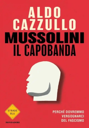 Mussolini Il Capobanda. Perch? Dovremmo Vergognarci Del Fascismo fronte