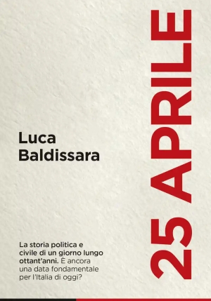 25 Aprile. La Storia Politica E Civile Di Un Giorno Lungo Ottant'anni. ? Ancora Una Data Fondamental fronte