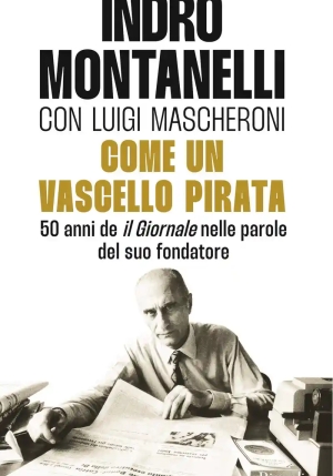 Come Un Vascello Pirata. 50 Anni De ?il Giornale? Nelle Parole Del Suo Fondatore fronte