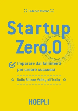 Startup Zero.0. Imparare Dai Fallimenti Per Creare Successi. Dalla Silicon Valley All'italia fronte