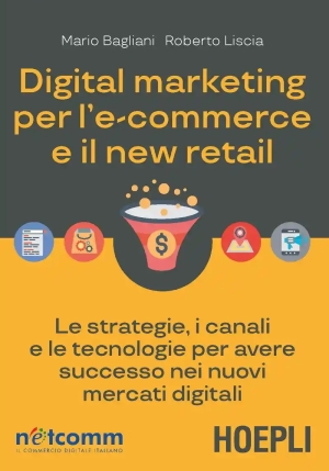 Digital Marketing Per L'e-commerce E Il New Retail. Le Strategie, I Canali E Le Tecnologie Per Avere fronte