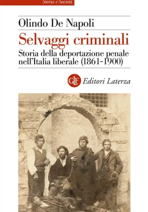 Selvaggi Criminali. Storia Della Deportazione Penale Nell'italia Liberale (1861-1900) fronte