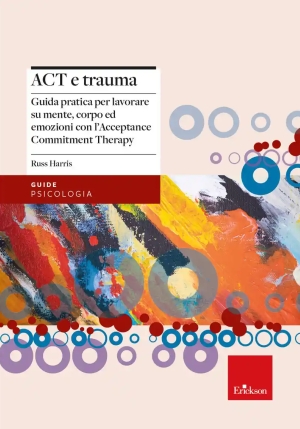 Act E Trauma. Guida Pratica Per Lavorare Su Mente, Corpo Ed Emozioni Con L'acceptance Commitment The fronte