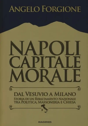 Napoli Capitale Morale. Dal Vesuvio A Milano. Storia Di Un Ribaltamento Nazionale Tra Politica, Mass fronte