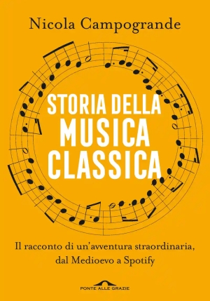 Storia Della Musica Classica. Il Racconto Di Un'avventura Straordinaria Dal Medioevo A Spotify fronte