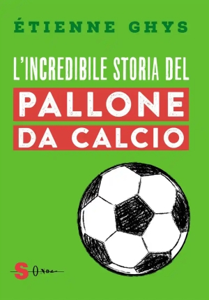 Incredibile Storia Del Pallone Da Calcio. Tutto Quello Che Devi Sapere Sul Mondo Del Pallone E Del C fronte
