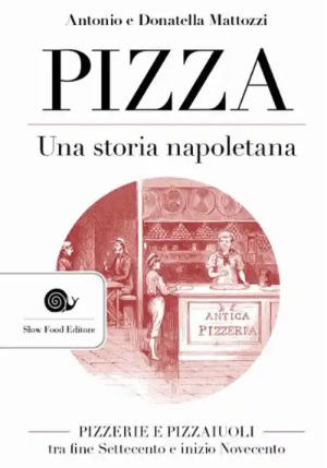 Pizza. Una Storia Napoletana. Pizzerie E Pizzaiuoli Tra Fine Settecento E Inizio Novecento fronte