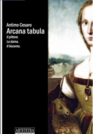 Arcana Tabula. Il Pittore. La Dama. Il Liocorno fronte