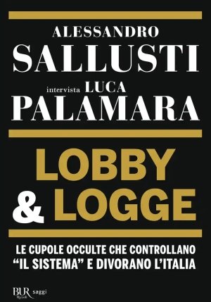 Lobby & Logge. Le Cupole Occulte Che Controllano ?il Sistema? E Divorano L'italia fronte