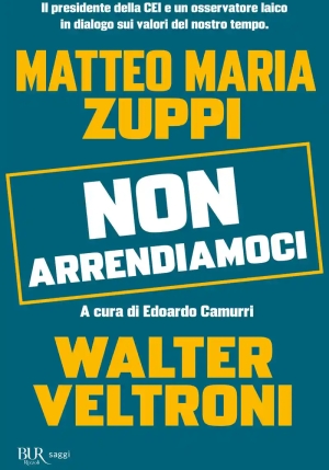 Non Arrendiamoci. Il Presidente Della Cei E Un Osservatore Laico In Dialogo Sui Valori Del Nostro Tempo fronte