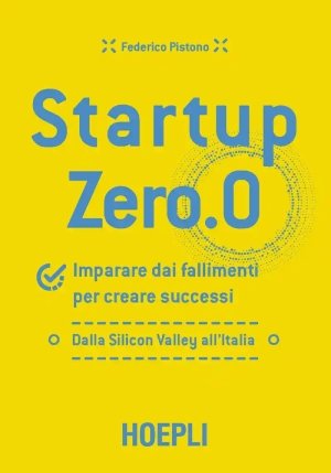 Startup Zero.0. Imparare Dai Fallimenti Per Creare Successi. Dalla Silicon Valley All'italia fronte