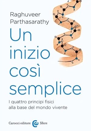 Inizio Cos? Semplice. I Quattro Principi Fisici Alla Base Del Mondo Vivente (un) fronte