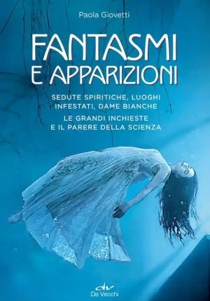 Fantasmi E Apparizioni. Sedute Spiritiche, Luoghi Infestati, Dame Bianche. Le Grandi Inchieste E Il Parere Della Scienza fronte