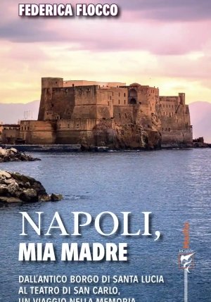 Napoli, Mia Madre. Dall'antico Borgo Di Santa Lucia Al Teatro Di San Carlo, Un Viaggio Nella Memoria fronte