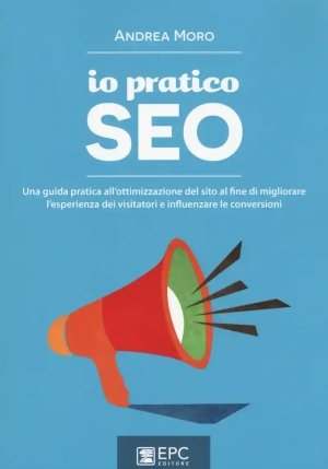 Io Pratico Seo: Una Guida Pratica All'ottimizzazione Del Sito Al Fine Di fronte