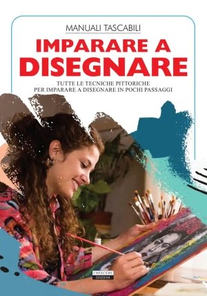 Imparare A Disegnare. Tutte Le Tecniche Pittoriche Per Imparare A Disegnare In Pochi Passaggi fronte