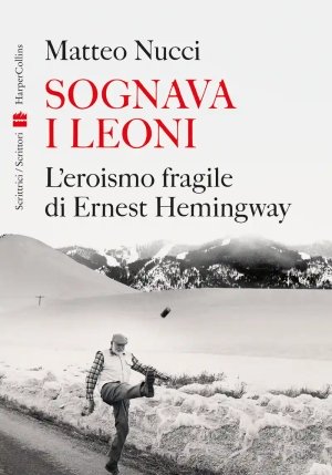 Sognare I Leoni. L'eroismo Fragile Di Hernest Hemingway fronte