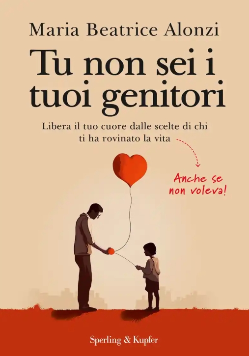 Immagine 0 di Tu Non Sei I Tuoi Genitori. Libera Il Tuo Cuore Dalle Scelte Di Chi Ti Ha Rovinato La Vita. Anche Se Non Voleva!