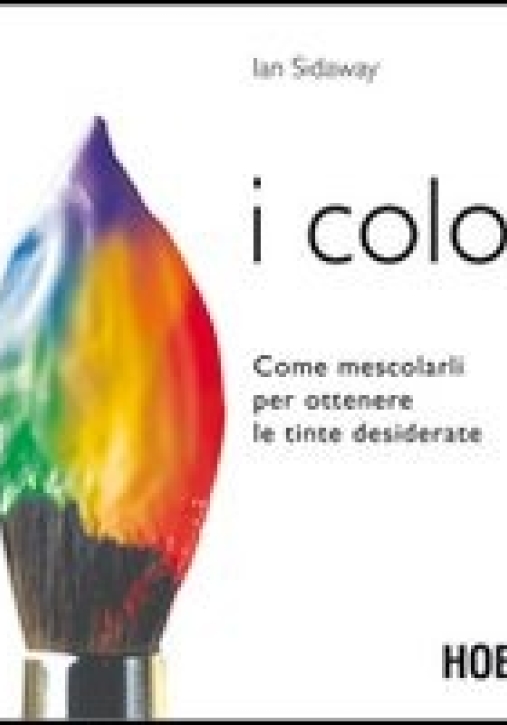 Immagine 0 di I Colori. Come Mescolarli Per Ottenere Le Tinte Desiderate