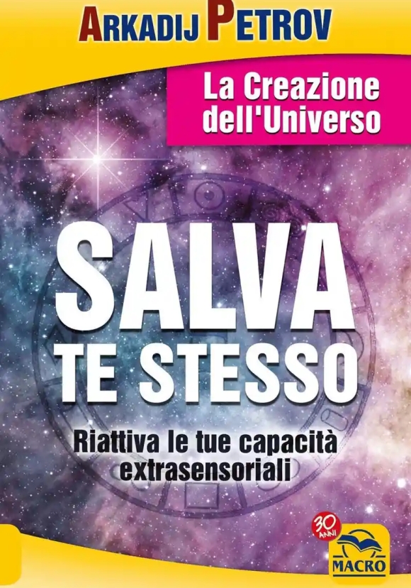 Salva Te Stesso. La Creazione Dell'universo. Riattiva Le Tue Capacit? Extrasensoriali Per Rigenerart