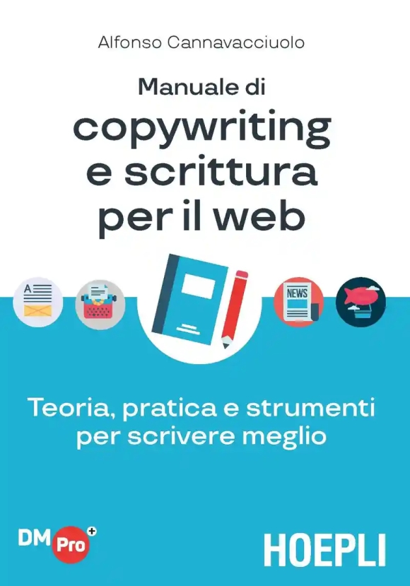 Manuale Di Copywriting E Scrittura Per Il Web. Teoria, Pratica E Strumenti Per Scrivere Meglio